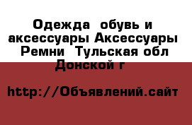 Одежда, обувь и аксессуары Аксессуары - Ремни. Тульская обл.,Донской г.